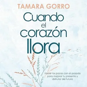 Cuando-el-corazon-llora-Hacer-las-paces-con-el-pasado-para-mejorar-tu-presente-y-disfrutar-del-futuro