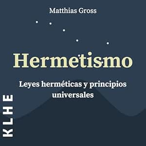 Hermetismo-Leyes-Hermeticas-y-Principios-Universales-Leyes-Espirituales-y-Alquimia-Explicadas-Con-Utiles-Instrucciones-Sobre-Astrologia-Meditacion-Tarot-Expansion-de-la-Conciencia-Co
