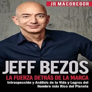 Jeff-Bezos-La-Fuerza-Detras-de-la-Marca-Introspeccion-y-Analisis-de-la-Vida-y-Logros-del-Hombre-mas-Rico-del-Planeta-Visionarios-Billonarios-Volume-1