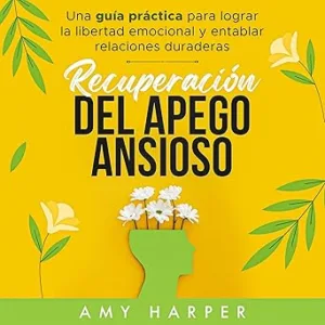 Recuperacion-Del-Apego-Ansioso-Una-Guia-Practica-Para-Lograr-La-Libertad-Emocional-Y-Entablar-Relaciones-Duraderas
